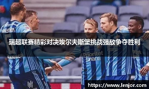 瑞超联赛精彩对决埃尔夫斯堡挑战强敌争夺胜利