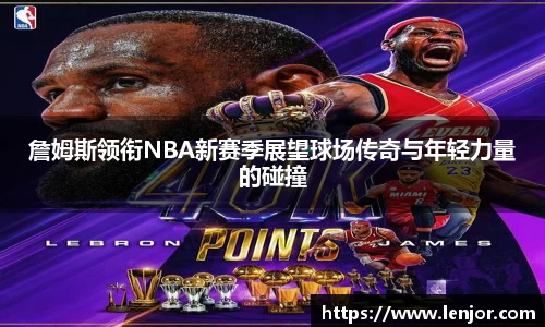 詹姆斯领衔NBA新赛季展望球场传奇与年轻力量的碰撞