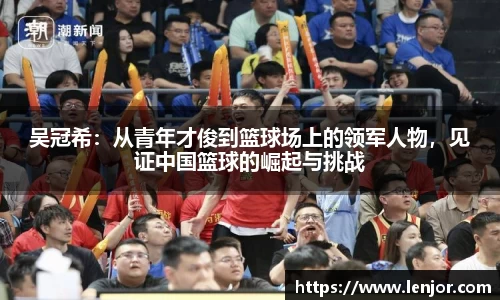 吴冠希：从青年才俊到篮球场上的领军人物，见证中国篮球的崛起与挑战