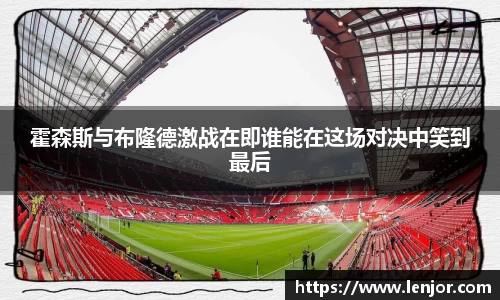 熊猫体育霍森斯与布隆德激战在即谁能在这场对决中笑到最后