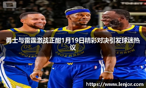 勇士与雷霆激战正酣1月19日精彩对决引发球迷热议